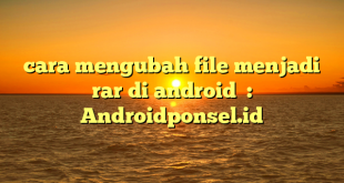 cara mengubah file menjadi rar di android  : Androidponsel.id